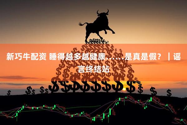 新巧牛配资 睡得越多越健康……是真是假？｜谣言终结站