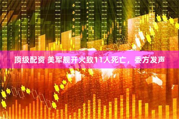 顶级配资 美军舰开火致11人死亡，委方发声