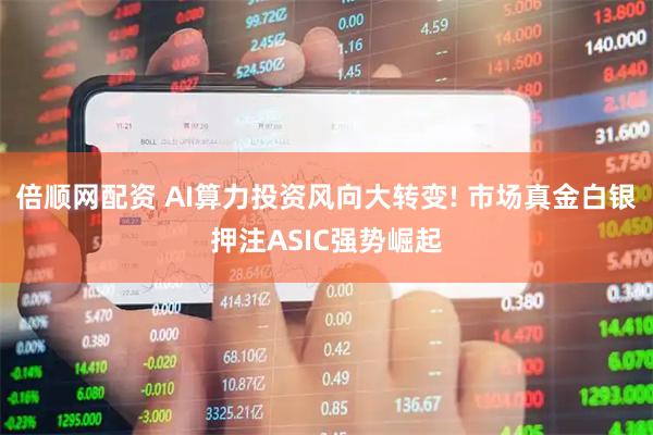 倍顺网配资 AI算力投资风向大转变! 市场真金白银押注ASIC强势崛起