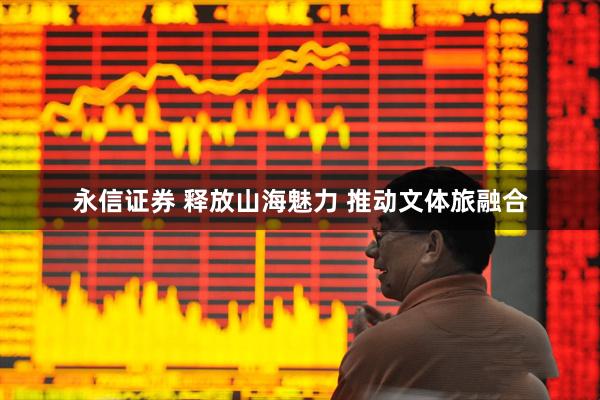 永信证券 释放山海魅力 推动文体旅融合