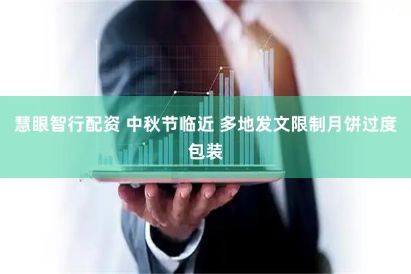 慧眼智行配资 中秋节临近 多地发文限制月饼过度包装