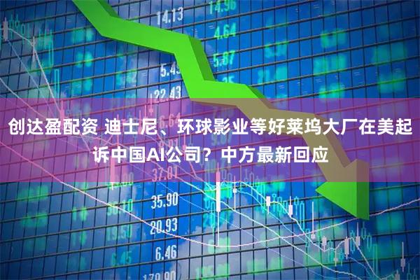 创达盈配资 迪士尼、环球影业等好莱坞大厂在美起诉中国AI公司？中方最新回应