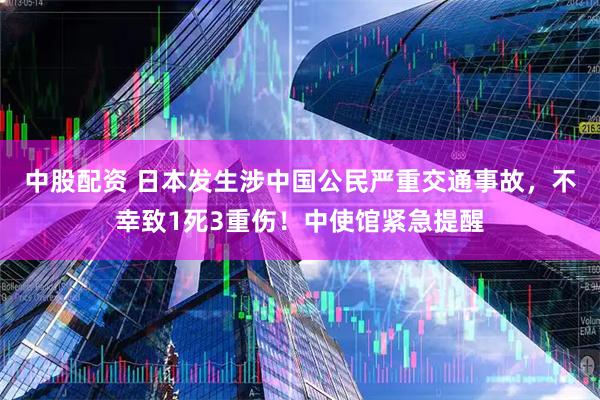 中股配资 日本发生涉中国公民严重交通事故，不幸致1死3重伤！中使馆紧急提醒