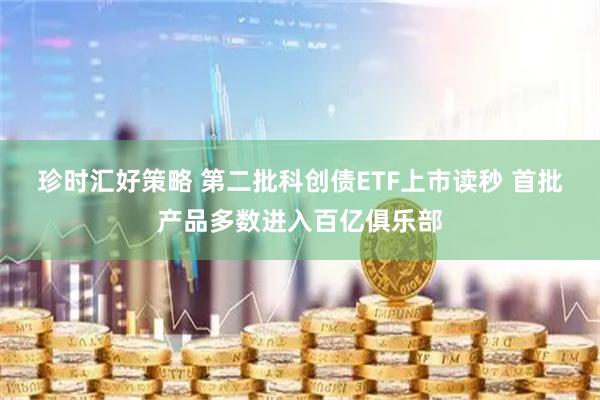 珍时汇好策略 第二批科创债ETF上市读秒 首批产品多数进入百亿俱乐部