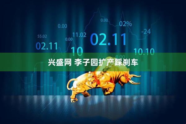 兴盛网 李子园扩产踩刹车