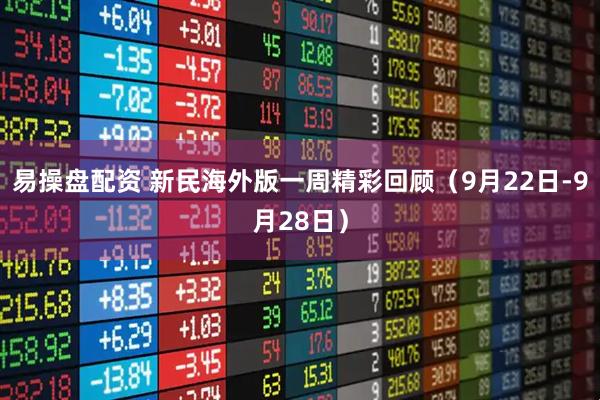 易操盘配资 新民海外版一周精彩回顾（9月22日-9月28日）