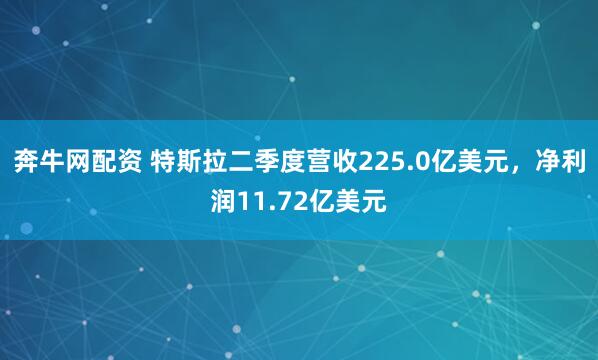 奔牛网配资 特斯拉二季度营收225.0亿美元,净利润11.72亿美元