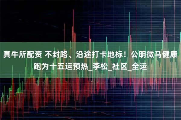 真牛所配资 不封路、沿途打卡地标！公明微马健康跑为十五运预热_李松_社区_全运