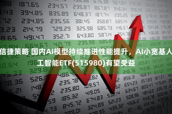 信捷策略 国内AI模型持续推进性能提升，AI小宽基人工智能ETF(515980)有望受益