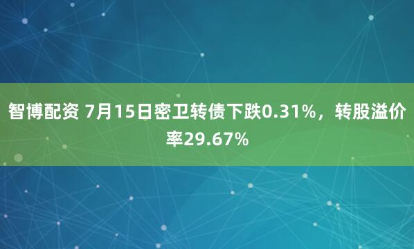 智博配资 7月15日密卫转债下跌0.31%，转股溢价率29.67%